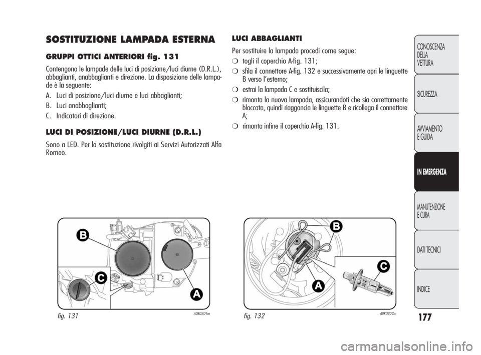 Alfa Romeo Giulietta 2010 Libretto Uso Manutenzione (in Italian) 177
CONOSCENZA
DELLA
VETTURA
SICUREZZA
AVVIAMENTO
E GUIDA
IN EMERGENZA
MANUTENZIONE
E CURA
DATI TECNICI
INDICE
SOSTITUZIONE LAMPADA ESTERNA
GRUPPI OTTICI ANTERIORI fig. 131
Contengono le lampade dell Alfa Romeo Giulietta 2010 Libretto Uso Manutenzione (in Italian) 177
CONOSCENZA
DELLA
VETTURA
SICUREZZA
AVVIAMENTO
E GUIDA
IN EMERGENZA
MANUTENZIONE
E CURA
DATI TECNICI
INDICE
SOSTITUZIONE LAMPADA ESTERNA
GRUPPI OTTICI ANTERIORI fig. 131
Contengono le lampade dell