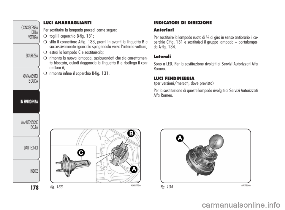 Alfa Romeo Giulietta 2010 Libretto Uso Manutenzione (in Italian) 178
CONOSCENZA
DELLA
VETTURA
SICUREZZA
AVVIAMENTO
E GUIDA
IN EMERGENZA
MANUTENZIONE
E CURA
DATI TECNICI
INDICE
LUCI ANABBAGLIANTI
Per sostituire la lampada procedi come segue:
❍togli il coperchio B Alfa Romeo Giulietta 2010 Libretto Uso Manutenzione (in Italian) 178
CONOSCENZA
DELLA
VETTURA
SICUREZZA
AVVIAMENTO
E GUIDA
IN EMERGENZA
MANUTENZIONE
E CURA
DATI TECNICI
INDICE
LUCI ANABBAGLIANTI
Per sostituire la lampada procedi come segue:
❍togli il coperchio B