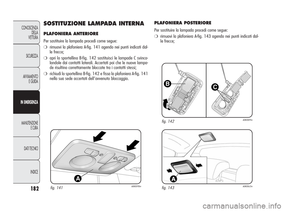 Alfa Romeo Giulietta 2010 Libretto Uso Manutenzione (in Italian) 182
CONOSCENZA
DELLA
VETTURA
SICUREZZA
AVVIAMENTO
E GUIDA
IN EMERGENZA
MANUTENZIONE
E CURA
DATI TECNICI
INDICE
SOSTITUZIONE LAMPADA INTERNA
PLAFONIERA ANTERIORE
Per sostituire la lampada procedi come Alfa Romeo Giulietta 2010 Libretto Uso Manutenzione (in Italian) 182
CONOSCENZA
DELLA
VETTURA
SICUREZZA
AVVIAMENTO
E GUIDA
IN EMERGENZA
MANUTENZIONE
E CURA
DATI TECNICI
INDICE
SOSTITUZIONE LAMPADA INTERNA
PLAFONIERA ANTERIORE
Per sostituire la lampada procedi come