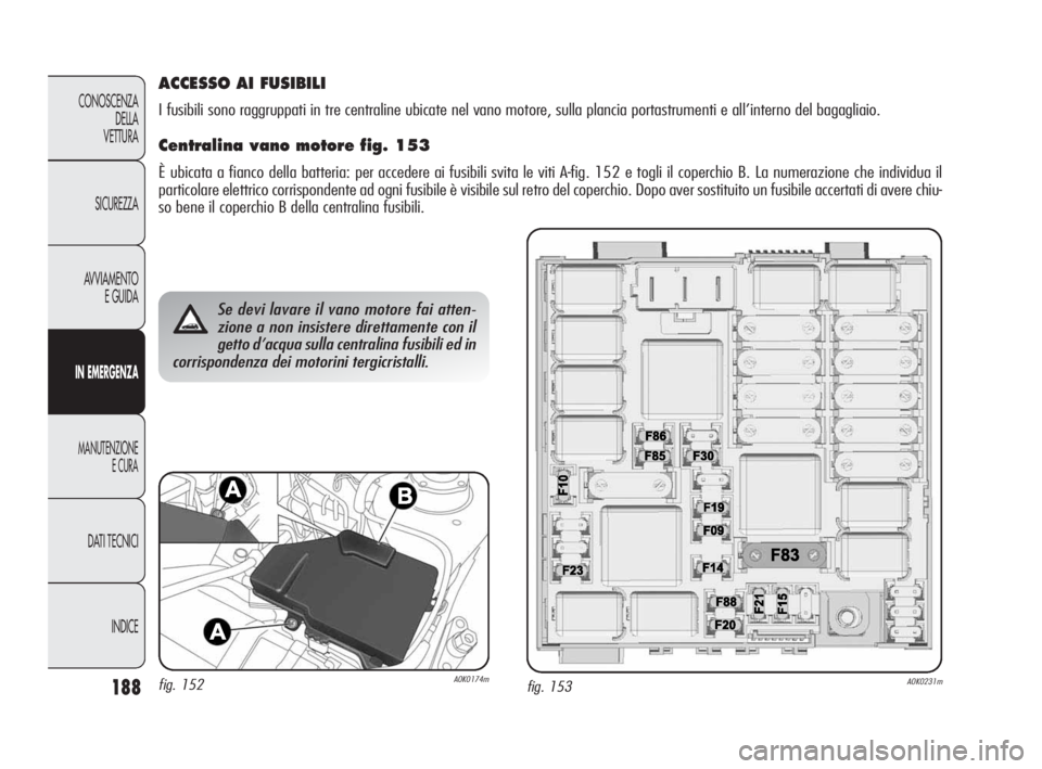 Alfa Romeo Giulietta 2010 Libretto Uso Manutenzione (in Italian) 188
CONOSCENZA
DELLA
VETTURA
SICUREZZA
AVVIAMENTO
E GUIDA
IN EMERGENZA
MANUTENZIONE
E CURA
DATI TECNICI
INDICE
fig. 153A0K0231m
Se devi lavare il vano motore fai atten-
zione a non insistere direttam Alfa Romeo Giulietta 2010 Libretto Uso Manutenzione (in Italian) 188
CONOSCENZA
DELLA
VETTURA
SICUREZZA
AVVIAMENTO
E GUIDA
IN EMERGENZA
MANUTENZIONE
E CURA
DATI TECNICI
INDICE
fig. 153A0K0231m
Se devi lavare il vano motore fai atten-
zione a non insistere direttam