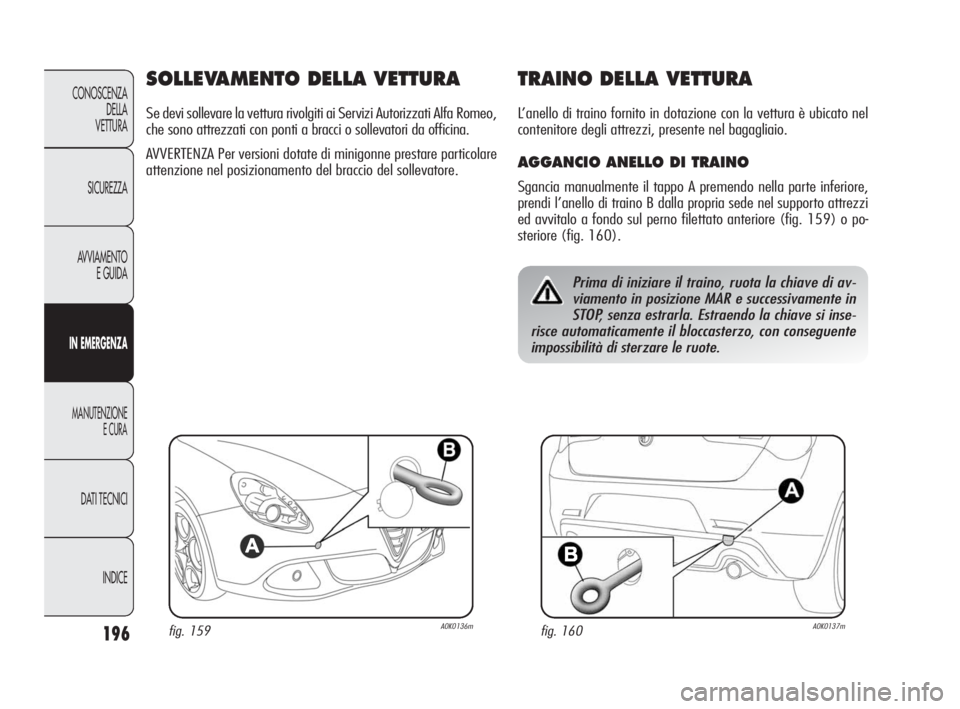 Alfa Romeo Giulietta 2010  Libretto Uso Manutenzione (in Italian) 196
CONOSCENZA
DELLA 
VETTURA
SICUREZZA
AVVIAMENTO
E GUIDA
IN EMERGENZA
MANUTENZIONE
E CURA
DATI TECNICI
INDICE
SOLLEVAMENTO DELLA VETTURA
Se devi sollevare la vettura rivolgiti ai Servizi Autorizzati
