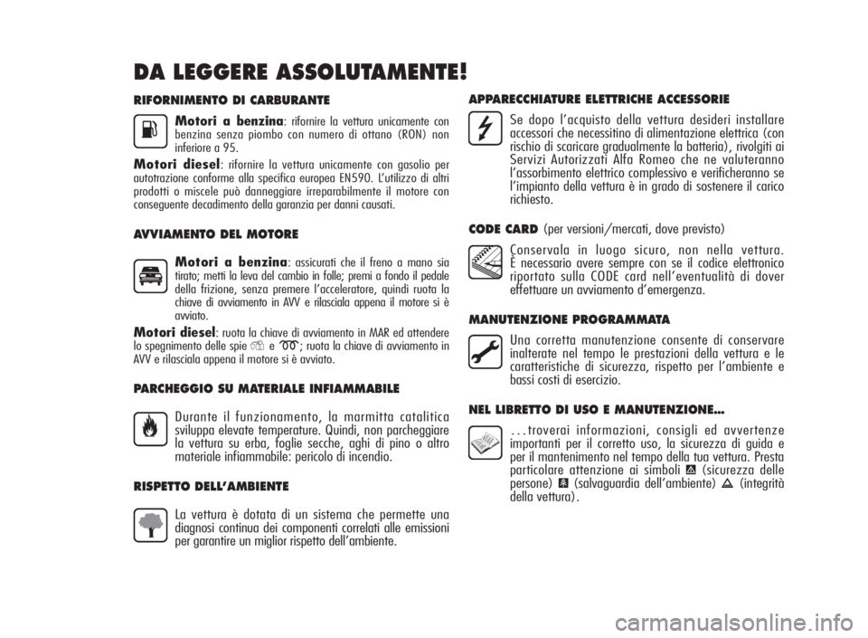 Alfa Romeo Giulietta 2010  Libretto Uso Manutenzione (in Italian) RIFORNIMENTO DI CARBURANTE
Motori a benzina: rifornire la vettura unicamente con
benzina senza piombo con numero di ottano (RON) non
inferiore a 95.
Motori diesel: rifornire la vettura unicamente con 