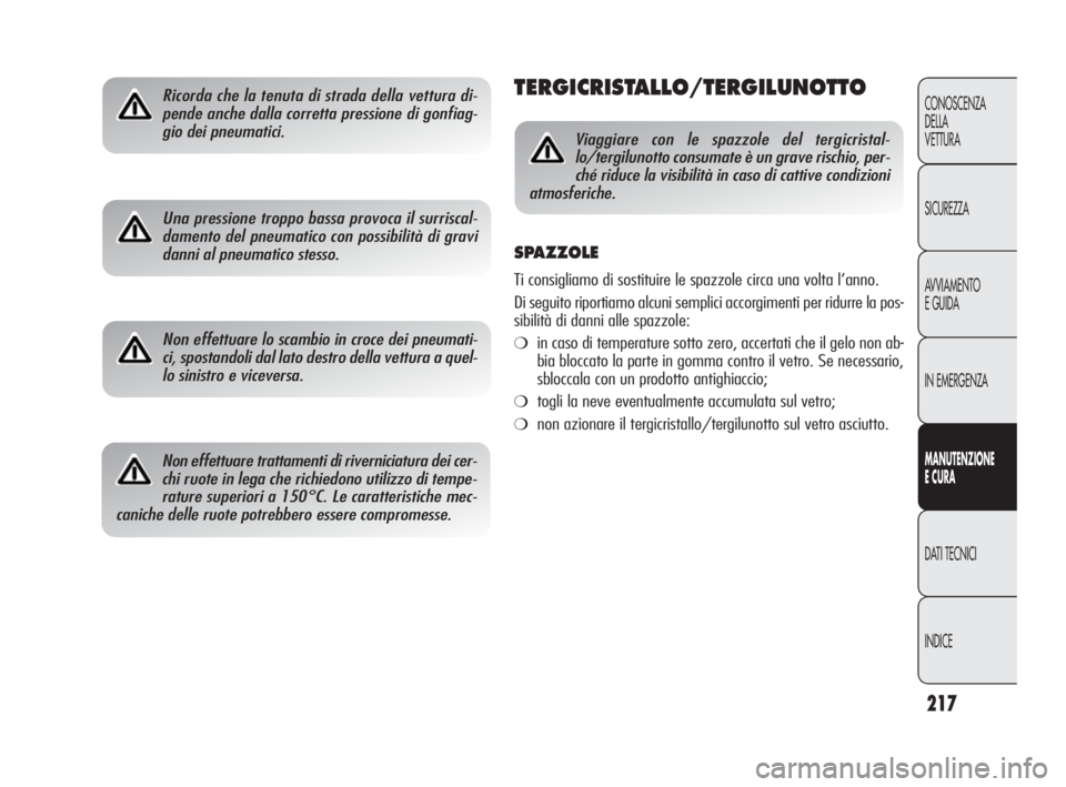 Alfa Romeo Giulietta 2010  Libretto Uso Manutenzione (in Italian) 217
CONOSCENZA
DELLA 
VETTURA
SICUREZZA
AVVIAMENTO
E GUIDA
IN EMERGENZA
MANUTENZIONE
E CURA
DATI TECNICI
INDICE
Ricorda che la tenuta di strada della vettura di-
pende anche dalla corretta pressione d