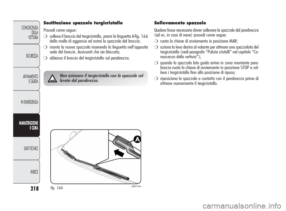 Alfa Romeo Giulietta 2010  Libretto Uso Manutenzione (in Italian) 218
CONOSCENZA
DELLA 
VETTURA
SICUREZZA
AVVIAMENTO
E GUIDA
IN EMERGENZA
MANUTENZIONE
E CURA
DATI TECNICI
INDICE
Sostituzione spazzole tergicristallo 
Procedi come segue:
❍solleva il braccio del terg