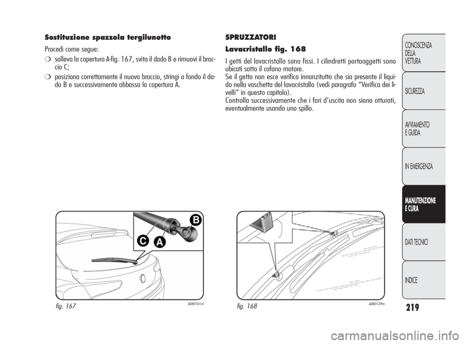 Alfa Romeo Giulietta 2010  Libretto Uso Manutenzione (in Italian) 219
CONOSCENZA
DELLA 
VETTURA
SICUREZZA
AVVIAMENTO
E GUIDA
IN EMERGENZA
MANUTENZIONE
E CURA
DATI TECNICI
INDICE
SPRUZZATORI
Lavacristallo fig. 168
I getti del lavacristallo sono fissi. I cilindretti p