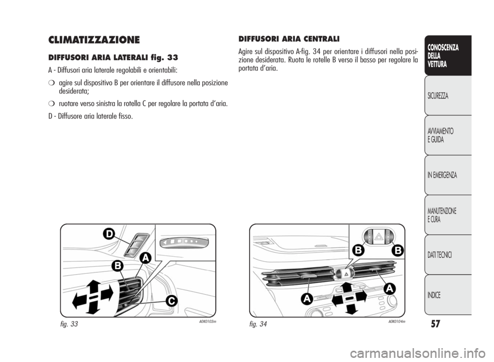 Alfa Romeo Giulietta 2010 Libretto Uso Manutenzione (in Italian) 57
CONOSCENZA
DELLA
VETTURA
SICUREZZA
AVVIAMENTO
EGUIDA
IN EMERGENZA
MANUTENZIONE
ECURA
DATI TECNICI
INDICE
CLIMATIZZAZIONE
DIFFUSORI ARIA LATERALI fig. 33
A - Diffusori aria laterale regolabili e ori Alfa Romeo Giulietta 2010 Libretto Uso Manutenzione (in Italian) 57
CONOSCENZA
DELLA
VETTURA
SICUREZZA
AVVIAMENTO
EGUIDA
IN EMERGENZA
MANUTENZIONE
ECURA
DATI TECNICI
INDICE
CLIMATIZZAZIONE
DIFFUSORI ARIA LATERALI fig. 33
A - Diffusori aria laterale regolabili e ori