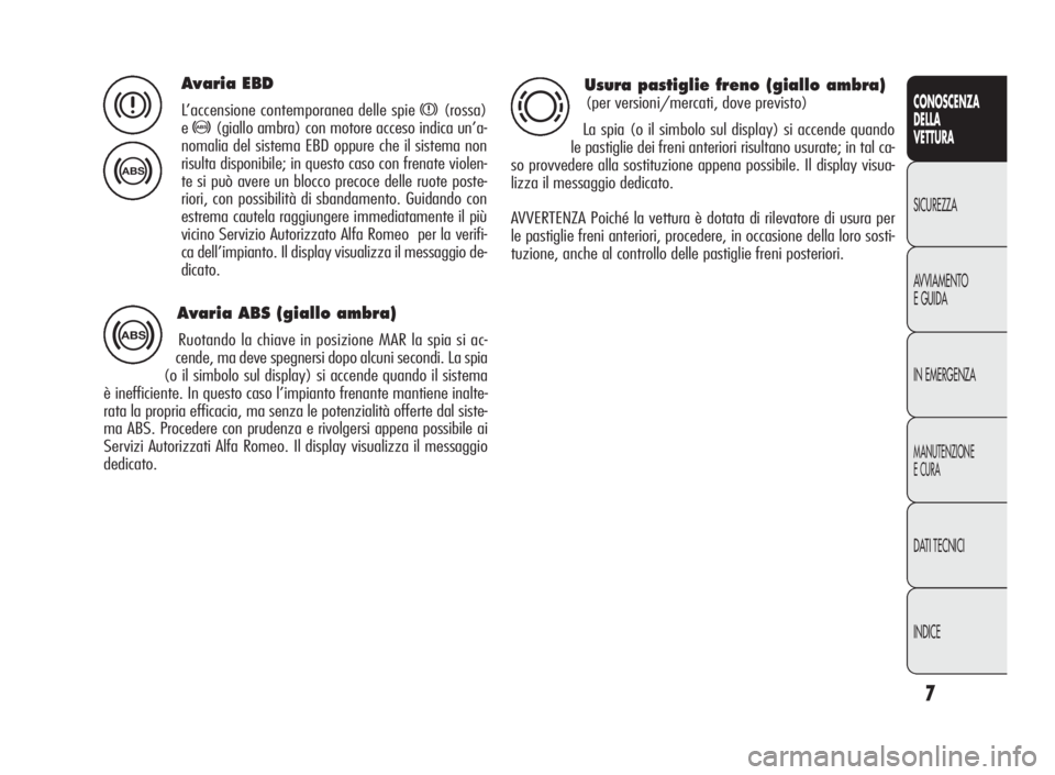 Alfa Romeo Giulietta 2010  Libretto Uso Manutenzione (in Italian) 7
CONOSCENZA
DELLA
VETTURA
SICUREZZA
AVVIAMENTO
EGUIDA
IN EMERGENZA
MANUTENZIONE
ECURA
DATI TECNICI
INDICE
Avaria EBD
L’accensione contemporanea delle spiex(rossa)
e
>(giallo ambra) con motore acces