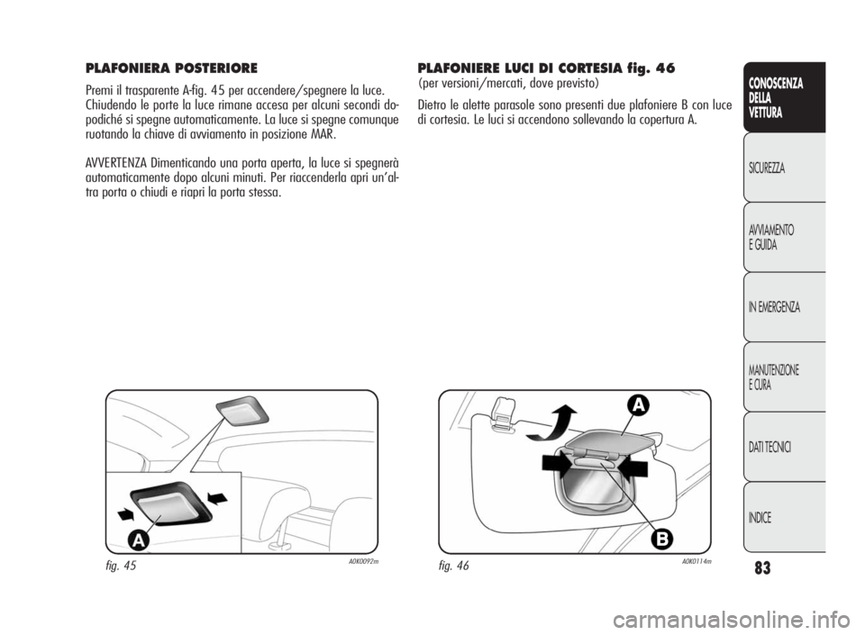 Alfa Romeo Giulietta 2010 Libretto Uso Manutenzione (in Italian) 83
CONOSCENZA
DELLA
VETTURA
SICUREZZA
AVVIAMENTO
EGUIDA
IN EMERGENZA
MANUTENZIONE
ECURA
DATI TECNICI
INDICE
PLAFONIERA POSTERIORE
Premi il trasparente A-fig. 45 per accendere/spegnere la luce.
Chiuden Alfa Romeo Giulietta 2010 Libretto Uso Manutenzione (in Italian) 83
CONOSCENZA
DELLA
VETTURA
SICUREZZA
AVVIAMENTO
EGUIDA
IN EMERGENZA
MANUTENZIONE
ECURA
DATI TECNICI
INDICE
PLAFONIERA POSTERIORE
Premi il trasparente A-fig. 45 per accendere/spegnere la luce.
Chiuden