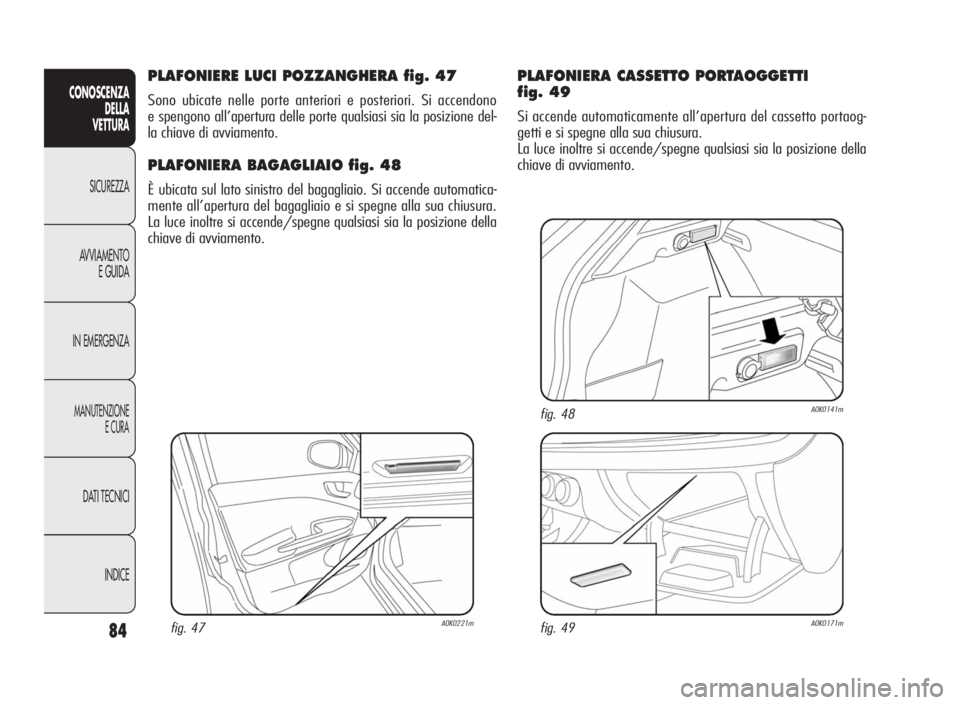 Alfa Romeo Giulietta 2010 Libretto Uso Manutenzione (in Italian) 84
CONOSCENZA
DELLA
VETTURA
SICUREZZA
AVVIAMENTO
E GUIDA
IN EMERGENZA
MANUTENZIONE
ECURA
DATI TECNICI
INDICE
PLAFONIERE LUCI POZZANGHERA fig. 47
Sono ubicate nelle porte anteriori e posteriori. Si acc Alfa Romeo Giulietta 2010 Libretto Uso Manutenzione (in Italian) 84
CONOSCENZA
DELLA
VETTURA
SICUREZZA
AVVIAMENTO
E GUIDA
IN EMERGENZA
MANUTENZIONE
ECURA
DATI TECNICI
INDICE
PLAFONIERE LUCI POZZANGHERA fig. 47
Sono ubicate nelle porte anteriori e posteriori. Si acc