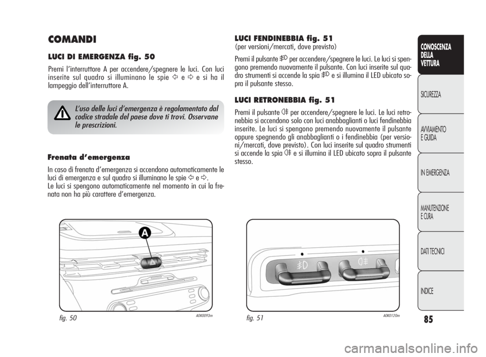 Alfa Romeo Giulietta 2010 Libretto Uso Manutenzione (in Italian) 85
CONOSCENZA
DELLA
VETTURA
SICUREZZA
AVVIAMENTO
EGUIDA
IN EMERGENZA
MANUTENZIONE
ECURA
DATI TECNICI
INDICE
COMANDI
LUCI DI EMERGENZA fig. 50
Premi l’interruttore A per accendere/spegnere le luci. C Alfa Romeo Giulietta 2010 Libretto Uso Manutenzione (in Italian) 85
CONOSCENZA
DELLA
VETTURA
SICUREZZA
AVVIAMENTO
EGUIDA
IN EMERGENZA
MANUTENZIONE
ECURA
DATI TECNICI
INDICE
COMANDI
LUCI DI EMERGENZA fig. 50
Premi l’interruttore A per accendere/spegnere le luci. C