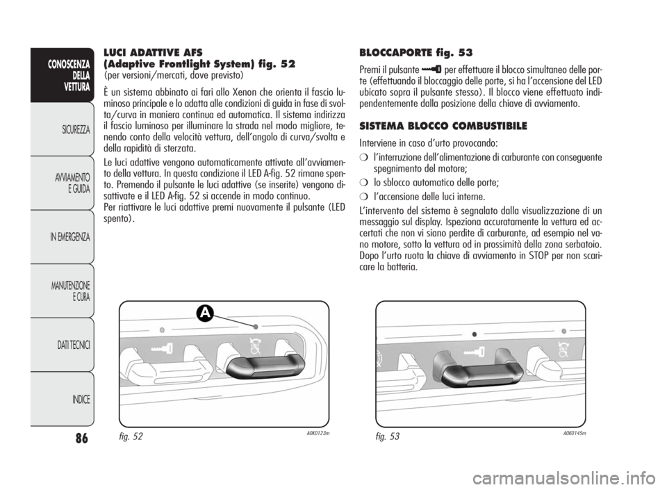 Alfa Romeo Giulietta 2010 Libretto Uso Manutenzione (in Italian) 86
CONOSCENZA
DELLA
VETTURA
SICUREZZA
AVVIAMENTO
E GUIDA
IN EMERGENZA
MANUTENZIONE
ECURA
DATI TECNICI
INDICE
LUCI ADATTIVE AFS
(Adaptive Frontlight System) fig. 52
(per versioni/mercati, dove previsto Alfa Romeo Giulietta 2010 Libretto Uso Manutenzione (in Italian) 86
CONOSCENZA
DELLA
VETTURA
SICUREZZA
AVVIAMENTO
E GUIDA
IN EMERGENZA
MANUTENZIONE
ECURA
DATI TECNICI
INDICE
LUCI ADATTIVE AFS
(Adaptive Frontlight System) fig. 52
(per versioni/mercati, dove previsto
