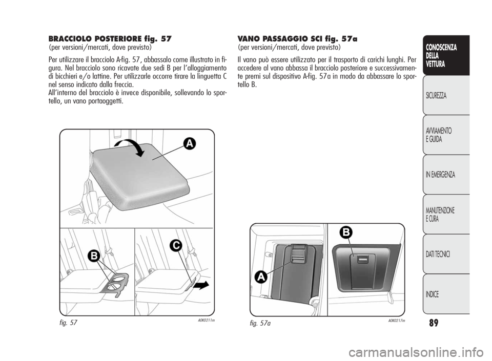 Alfa Romeo Giulietta 2010 Libretto Uso Manutenzione (in Italian) 89
CONOSCENZA
DELLA
VETTURA
SICUREZZA
AVVIAMENTO
EGUIDA
IN EMERGENZA
MANUTENZIONE
ECURA
DATI TECNICI
INDICE
fig. 57aA0K0217m
BRACCIOLO POSTERIORE fig. 57
(per versioni/mercati, dove previsto)
Per util Alfa Romeo Giulietta 2010 Libretto Uso Manutenzione (in Italian) 89
CONOSCENZA
DELLA
VETTURA
SICUREZZA
AVVIAMENTO
EGUIDA
IN EMERGENZA
MANUTENZIONE
ECURA
DATI TECNICI
INDICE
fig. 57aA0K0217m
BRACCIOLO POSTERIORE fig. 57
(per versioni/mercati, dove previsto)
Per util