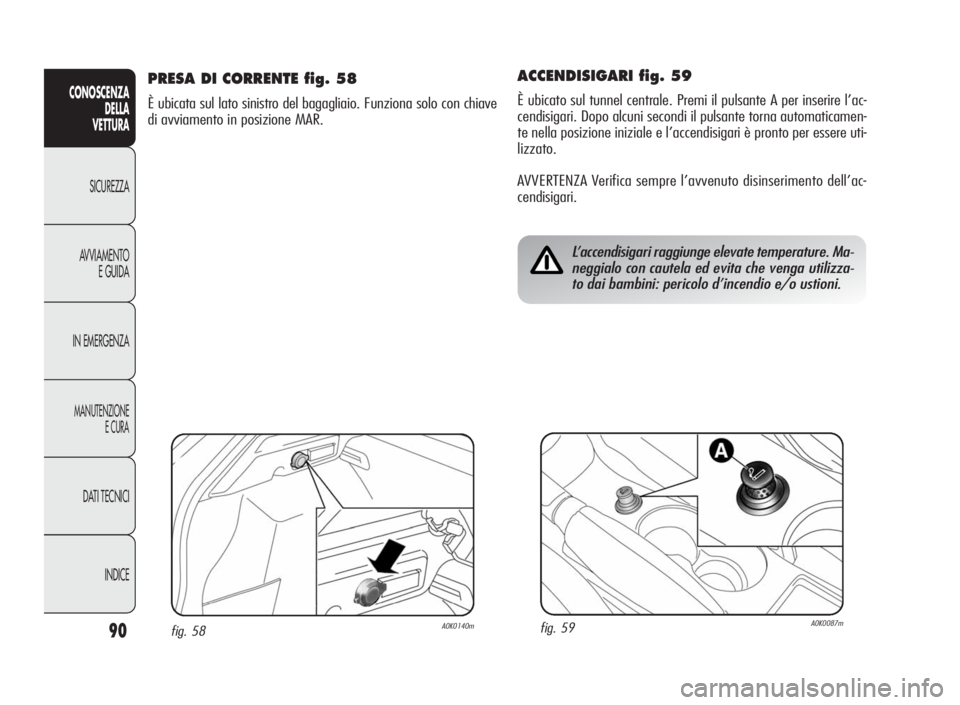 Alfa Romeo Giulietta 2010  Libretto Uso Manutenzione (in Italian) 90
CONOSCENZA
DELLA
VETTURA
SICUREZZA
AVVIAMENTO
E GUIDA
IN EMERGENZA
MANUTENZIONE
ECURA
DATI TECNICI
INDICE
ACCENDISIGARI fig. 59
È ubicato sul tunnel centrale. Premi il pulsante A per inserire l’