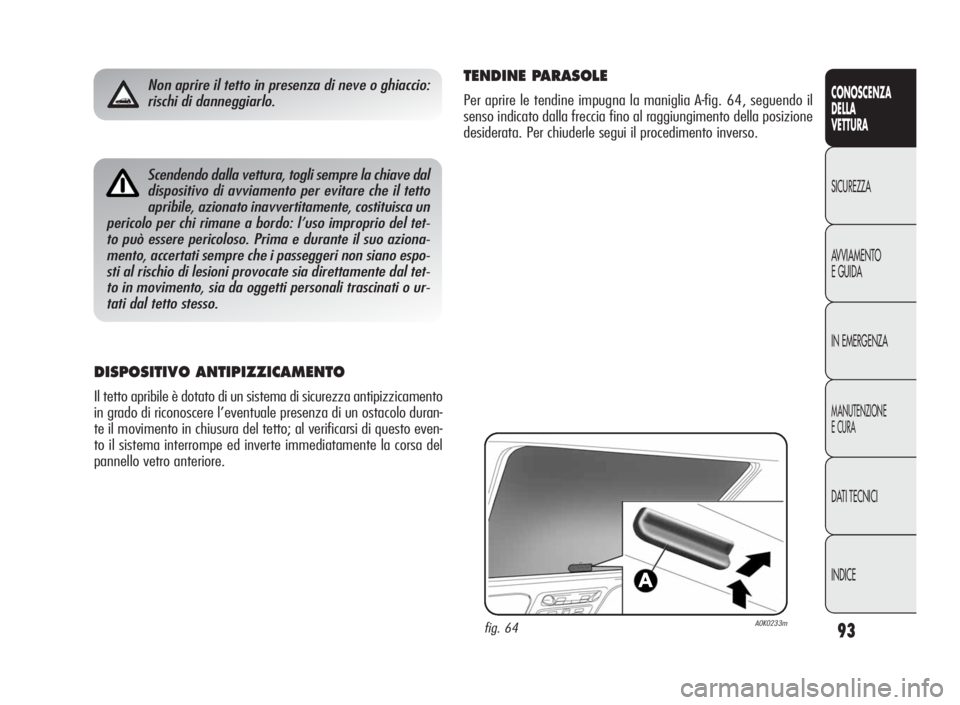 Alfa Romeo Giulietta 2010  Libretto Uso Manutenzione (in Italian) 93
CONOSCENZA
DELLA
VETTURA
SICUREZZA
AVVIAMENTO
EGUIDA
IN EMERGENZA
MANUTENZIONE
ECURA
DATI TECNICI
INDICE
Scendendo dalla vettura, togli sempre la chiave dal
dispositivo di avviamento per evitare ch