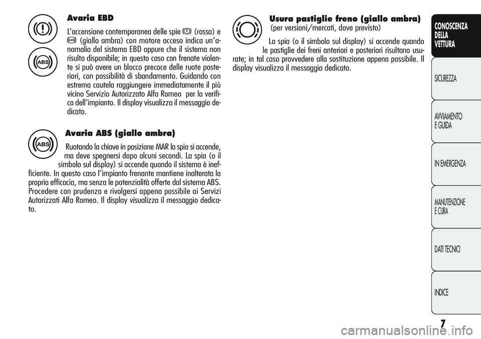 Alfa Romeo Giulietta 2011 Libretto Uso Manutenzione (in Italian) 7
CONOSCENZA
DELLA
VETTURA
SICUREZZA
AVVIAMENTO
E GUIDA
IN EMERGENZA
MANUTENZIONE
E CURA
DATI TECNICI
INDICE
Avaria EBD
L’accensione contemporanea delle spie x(rossa) e
>(giallo ambra) con motore ac Alfa Romeo Giulietta 2011 Libretto Uso Manutenzione (in Italian) 7
CONOSCENZA
DELLA
VETTURA
SICUREZZA
AVVIAMENTO
E GUIDA
IN EMERGENZA
MANUTENZIONE
E CURA
DATI TECNICI
INDICE
Avaria EBD
L’accensione contemporanea delle spie x(rossa) e
>(giallo ambra) con motore ac