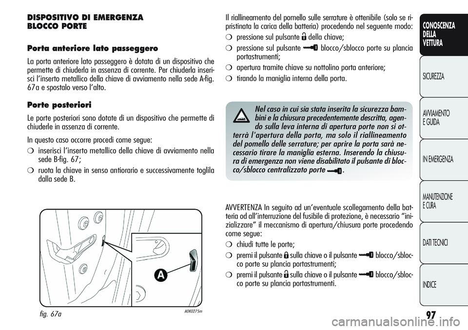 Alfa Romeo Giulietta 2011 Libretto Uso Manutenzione (in Italian) 97
CONOSCENZA
DELLA
VETTURA
SICUREZZA
AVVIAMENTO
E GUIDA
IN EMERGENZA
MANUTENZIONE
E CURA
DATI TECNICI
INDICE
DISPOSITIVO DI EMERGENZA
BLOCCO PORTE
Porta anteriore lato passeggero
La porta anteriore Alfa Romeo Giulietta 2011 Libretto Uso Manutenzione (in Italian) 97
CONOSCENZA
DELLA
VETTURA
SICUREZZA
AVVIAMENTO
E GUIDA
IN EMERGENZA
MANUTENZIONE
E CURA
DATI TECNICI
INDICE
DISPOSITIVO DI EMERGENZA
BLOCCO PORTE
Porta anteriore lato passeggero
La porta anteriore
