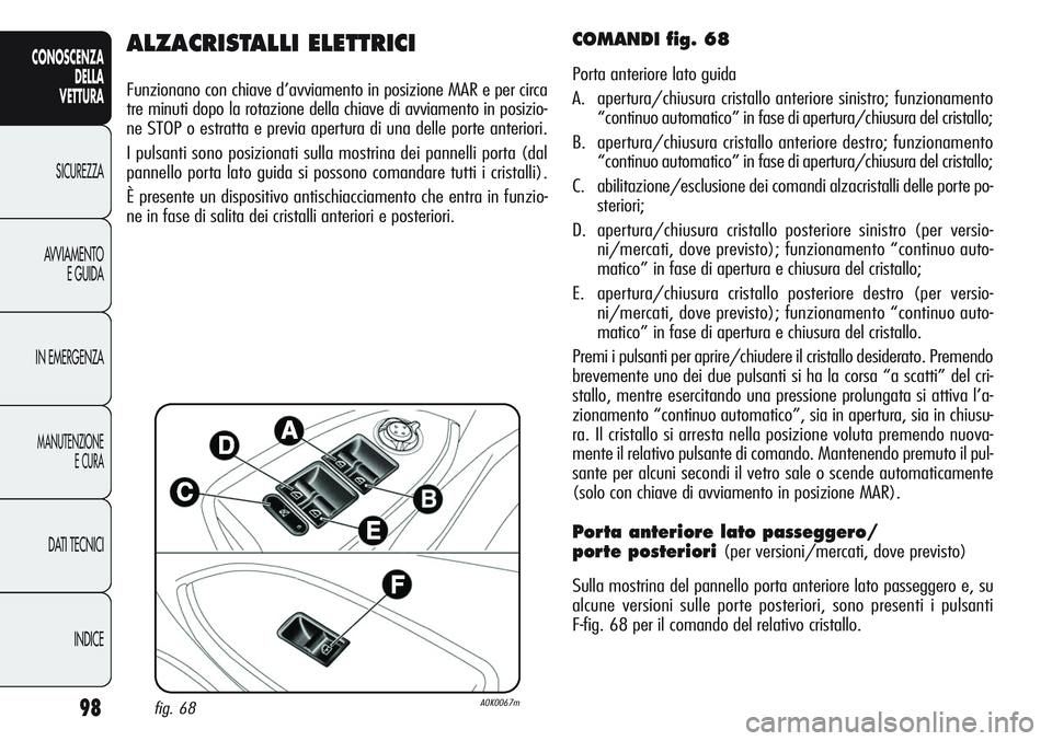 Alfa Romeo Giulietta 2011 Libretto Uso Manutenzione (in Italian) 98
CONOSCENZA
DELLA
VETTURA
SICUREZZA
AVVIAMENTO
E GUIDA
IN EMERGENZA
MANUTENZIONE
E CURA
DATI TECNICI
INDICE
ALZACRISTALLI ELETTRICI
Funzionano con chiave d’avviamento in posizione MAR e per circa
Alfa Romeo Giulietta 2011 Libretto Uso Manutenzione (in Italian) 98
CONOSCENZA
DELLA
VETTURA
SICUREZZA
AVVIAMENTO
E GUIDA
IN EMERGENZA
MANUTENZIONE
E CURA
DATI TECNICI
INDICE
ALZACRISTALLI ELETTRICI
Funzionano con chiave d’avviamento in posizione MAR e per circa