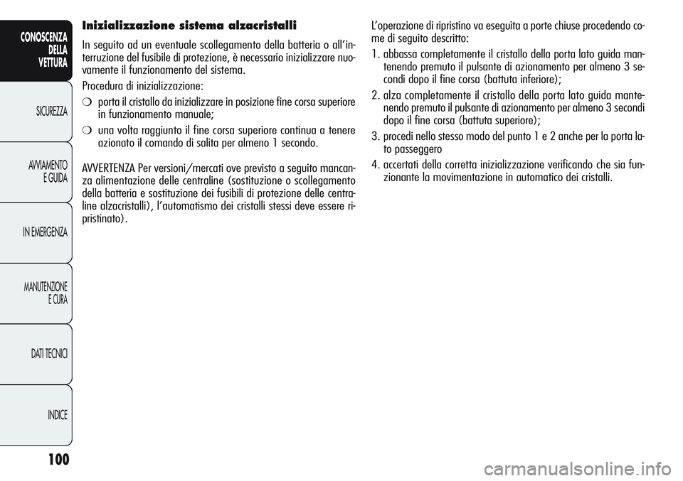 Alfa Romeo Giulietta 2011 Libretto Uso Manutenzione (in Italian) 100
CONOSCENZA
DELLA
VETTURA
SICUREZZA
AVVIAMENTO
E GUIDA
IN EMERGENZA
MANUTENZIONE
E CURA
DATI TECNICI
INDICE
Inizializzazione sistema alzacristalli
In seguito ad un eventuale scollegamento della bat Alfa Romeo Giulietta 2011 Libretto Uso Manutenzione (in Italian) 100
CONOSCENZA
DELLA
VETTURA
SICUREZZA
AVVIAMENTO
E GUIDA
IN EMERGENZA
MANUTENZIONE
E CURA
DATI TECNICI
INDICE
Inizializzazione sistema alzacristalli
In seguito ad un eventuale scollegamento della bat