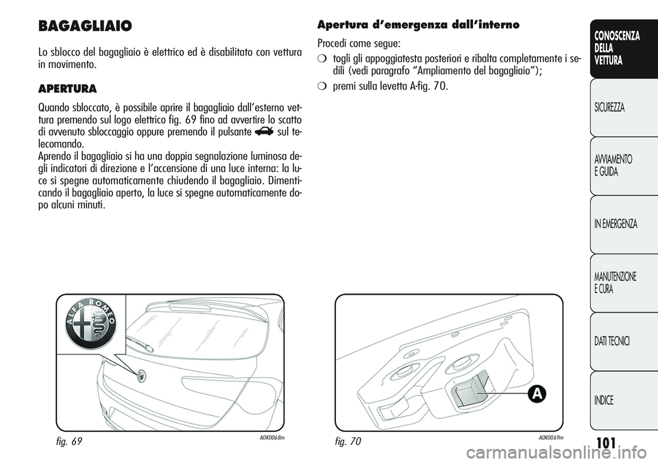 Alfa Romeo Giulietta 2011 Libretto Uso Manutenzione (in Italian) 101
CONOSCENZA
DELLA
VETTURA
SICUREZZA
AVVIAMENTO
E GUIDA
IN EMERGENZA
MANUTENZIONE
E CURA
DATI TECNICI
INDICE
BAGAGLIAIO
Lo sblocco del bagagliaio è elettrico ed è disabilitato con vettura
in movim Alfa Romeo Giulietta 2011 Libretto Uso Manutenzione (in Italian) 101
CONOSCENZA
DELLA
VETTURA
SICUREZZA
AVVIAMENTO
E GUIDA
IN EMERGENZA
MANUTENZIONE
E CURA
DATI TECNICI
INDICE
BAGAGLIAIO
Lo sblocco del bagagliaio è elettrico ed è disabilitato con vettura
in movim