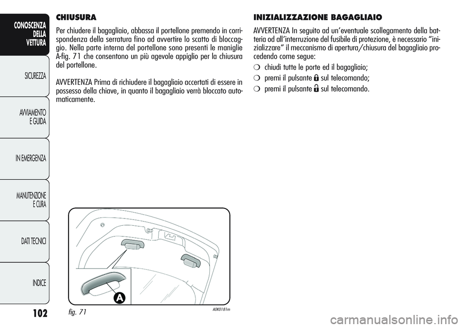 Alfa Romeo Giulietta 2011 Libretto Uso Manutenzione (in Italian) 102
CONOSCENZA
DELLA
VETTURA
SICUREZZA
AVVIAMENTO
E GUIDA
IN EMERGENZA
MANUTENZIONE
E CURA
DATI TECNICI
INDICE
INIZIALIZZAZIONE BAGAGLIAIO
AVVERTENZA In seguito ad un’eventuale scollegamento della b Alfa Romeo Giulietta 2011 Libretto Uso Manutenzione (in Italian) 102
CONOSCENZA
DELLA
VETTURA
SICUREZZA
AVVIAMENTO
E GUIDA
IN EMERGENZA
MANUTENZIONE
E CURA
DATI TECNICI
INDICE
INIZIALIZZAZIONE BAGAGLIAIO
AVVERTENZA In seguito ad un’eventuale scollegamento della b