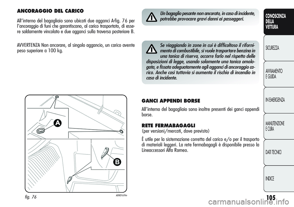 Alfa Romeo Giulietta 2011 Libretto Uso Manutenzione (in Italian) 105
CONOSCENZA
DELLA
VETTURA
SICUREZZA
AVVIAMENTO
E GUIDA
IN EMERGENZA
MANUTENZIONE
E CURA
DATI TECNICI
INDICE
Un bagaglio pesante non ancorato, in caso di incidente,
potrebbe provocare gravi danni ai Alfa Romeo Giulietta 2011 Libretto Uso Manutenzione (in Italian) 105
CONOSCENZA
DELLA
VETTURA
SICUREZZA
AVVIAMENTO
E GUIDA
IN EMERGENZA
MANUTENZIONE
E CURA
DATI TECNICI
INDICE
Un bagaglio pesante non ancorato, in caso di incidente,
potrebbe provocare gravi danni ai