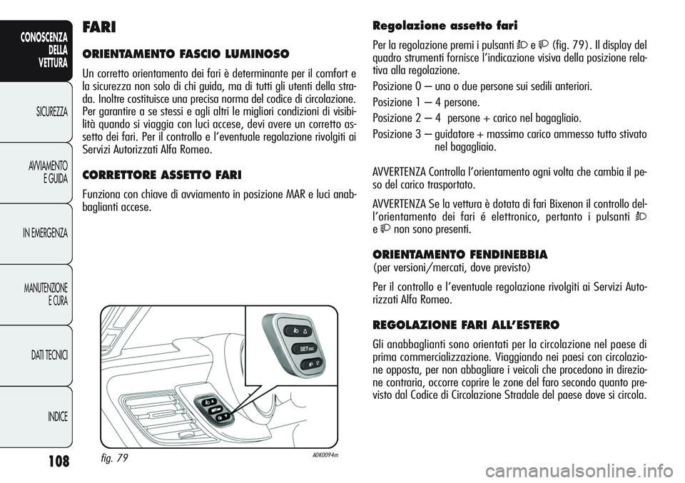 Alfa Romeo Giulietta 2011 Libretto Uso Manutenzione (in Italian) 108
CONOSCENZA
DELLA
VETTURA
SICUREZZA
AVVIAMENTO
E GUIDA
IN EMERGENZA
MANUTENZIONE
E CURA
DATI TECNICI
INDICE
Regolazione assetto fari
Per la regolazione premi i pulsanti Òe(fig. 79). Il display Alfa Romeo Giulietta 2011 Libretto Uso Manutenzione (in Italian) 108
CONOSCENZA
DELLA
VETTURA
SICUREZZA
AVVIAMENTO
E GUIDA
IN EMERGENZA
MANUTENZIONE
E CURA
DATI TECNICI
INDICE
Regolazione assetto fari
Per la regolazione premi i pulsanti Òe(fig. 79). Il display