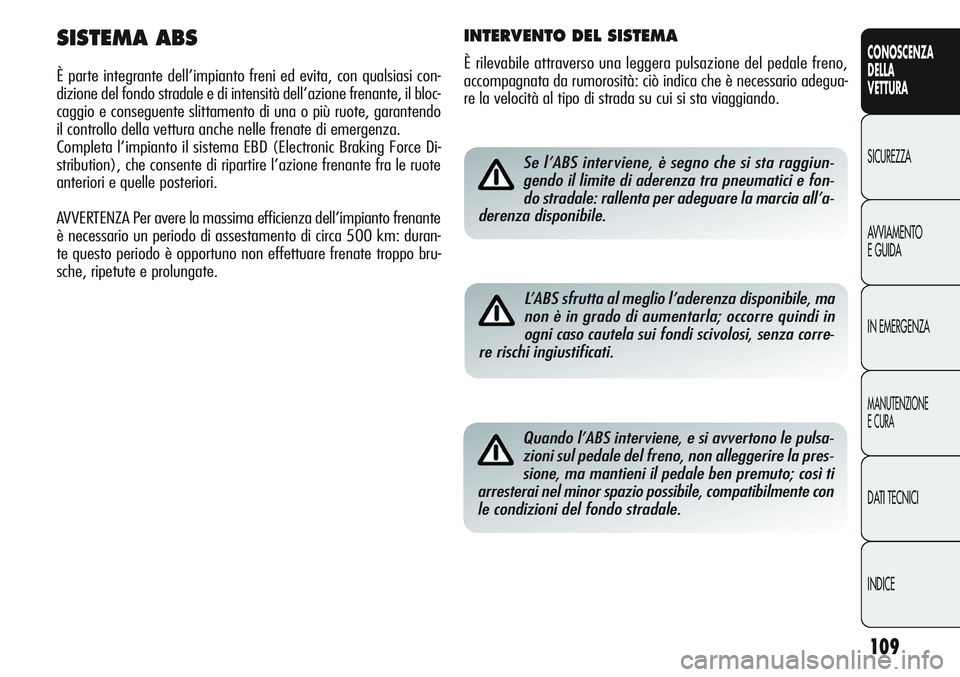 Alfa Romeo Giulietta 2011 Libretto Uso Manutenzione (in Italian) 109
CONOSCENZA
DELLA
VETTURA
SICUREZZA
AVVIAMENTO
E GUIDA
IN EMERGENZA
MANUTENZIONE
E CURA
DATI TECNICI
INDICE
Se l’ABS interviene, è segno che si sta raggiun-
gendo il limite di aderenza tra pneum Alfa Romeo Giulietta 2011 Libretto Uso Manutenzione (in Italian) 109
CONOSCENZA
DELLA
VETTURA
SICUREZZA
AVVIAMENTO
E GUIDA
IN EMERGENZA
MANUTENZIONE
E CURA
DATI TECNICI
INDICE
Se l’ABS interviene, è segno che si sta raggiun-
gendo il limite di aderenza tra pneum