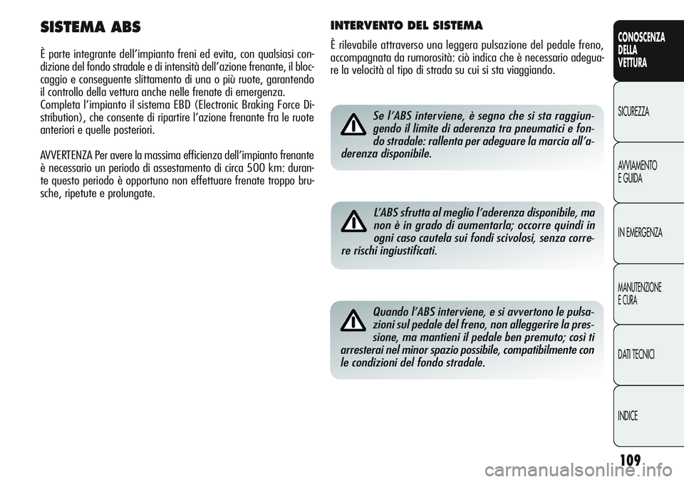 Alfa Romeo Giulietta 2011  Libretto Uso Manutenzione (in Italian) 109
CONOSCENZA
DELLA
VETTURA
SICUREZZA
AVVIAMENTO
E GUIDA
IN EMERGENZA
MANUTENZIONE
E CURA
DATI TECNICI
INDICE
Se l’ABS interviene, è segno che si sta raggiun-
gendo il limite di aderenza tra pneum