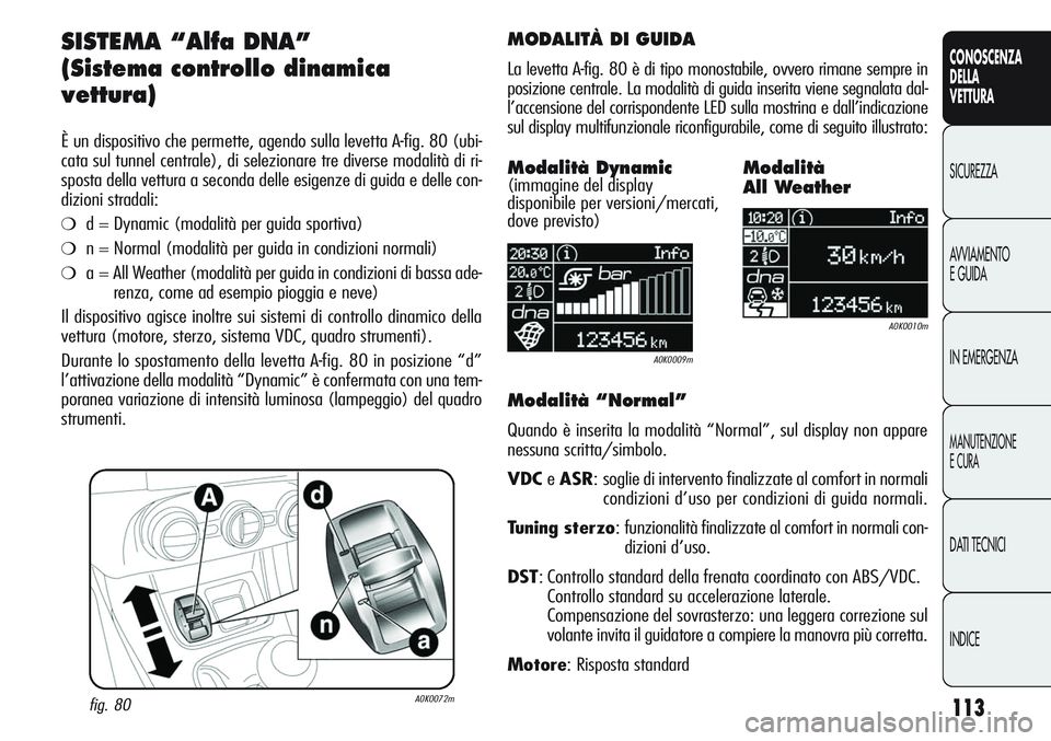 Alfa Romeo Giulietta 2011 Libretto Uso Manutenzione (in Italian) 113
CONOSCENZA
DELLA
VETTURA
SICUREZZA
AVVIAMENTO
E GUIDA
IN EMERGENZA
MANUTENZIONE
E CURA
DATI TECNICI
INDICE
SISTEMA “Alfa DNA”
(Sistema controllo dinamica
vettura)
È un dispositivo che permett Alfa Romeo Giulietta 2011 Libretto Uso Manutenzione (in Italian) 113
CONOSCENZA
DELLA
VETTURA
SICUREZZA
AVVIAMENTO
E GUIDA
IN EMERGENZA
MANUTENZIONE
E CURA
DATI TECNICI
INDICE
SISTEMA “Alfa DNA”
(Sistema controllo dinamica
vettura)
È un dispositivo che permett