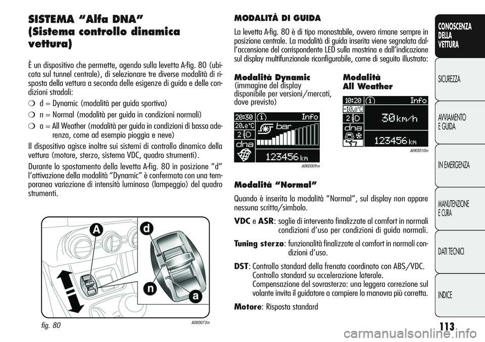 Alfa Romeo Giulietta 2011  Libretto Uso Manutenzione (in Italian) 113
CONOSCENZA
DELLA
VETTURA
SICUREZZA
AVVIAMENTO
E GUIDA
IN EMERGENZA
MANUTENZIONE
E CURA
DATI TECNICI
INDICE
SISTEMA “Alfa DNA”
(Sistema controllo dinamica
vettura)
È un dispositivo che permett