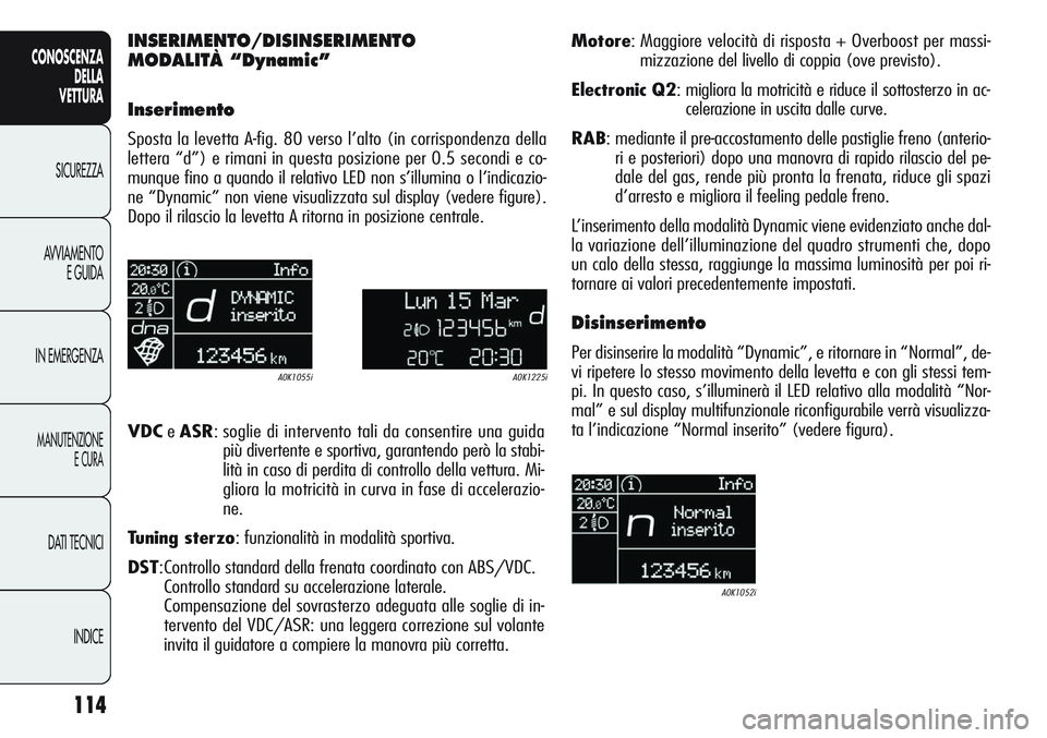 Alfa Romeo Giulietta 2011  Libretto Uso Manutenzione (in Italian) 114
CONOSCENZA
DELLA
VETTURA
SICUREZZA
AVVIAMENTO
E GUIDA
IN EMERGENZA
MANUTENZIONE
E CURA
DATI TECNICI
INDICE
INSERIMENTO/DISINSERIMENTO
MODALITÀ “Dynamic”
Inserimento
Sposta la levetta A-fig. 8