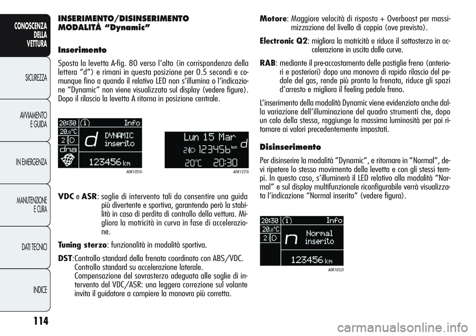 Alfa Romeo Giulietta 2011 Libretto Uso Manutenzione (in Italian) 114
CONOSCENZA
DELLA
VETTURA
SICUREZZA
AVVIAMENTO
E GUIDA
IN EMERGENZA
MANUTENZIONE
E CURA
DATI TECNICI
INDICE
INSERIMENTO/DISINSERIMENTO
MODALITÀ “Dynamic”
Inserimento
Sposta la levetta A-fig. 8 Alfa Romeo Giulietta 2011 Libretto Uso Manutenzione (in Italian) 114
CONOSCENZA
DELLA
VETTURA
SICUREZZA
AVVIAMENTO
E GUIDA
IN EMERGENZA
MANUTENZIONE
E CURA
DATI TECNICI
INDICE
INSERIMENTO/DISINSERIMENTO
MODALITÀ “Dynamic”
Inserimento
Sposta la levetta A-fig. 8