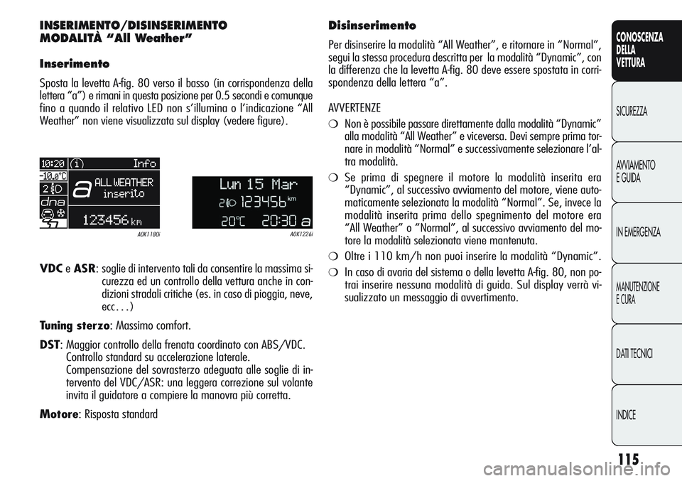 Alfa Romeo Giulietta 2011 Libretto Uso Manutenzione (in Italian) 115
CONOSCENZA
DELLA
VETTURA
SICUREZZA
AVVIAMENTO
E GUIDA
IN EMERGENZA
MANUTENZIONE
E CURA
DATI TECNICI
INDICE
INSERIMENTO/DISINSERIMENTO
MODALITÀ “All Weather”
Inserimento
Sposta la levetta A-fi Alfa Romeo Giulietta 2011 Libretto Uso Manutenzione (in Italian) 115
CONOSCENZA
DELLA
VETTURA
SICUREZZA
AVVIAMENTO
E GUIDA
IN EMERGENZA
MANUTENZIONE
E CURA
DATI TECNICI
INDICE
INSERIMENTO/DISINSERIMENTO
MODALITÀ “All Weather”
Inserimento
Sposta la levetta A-fi
