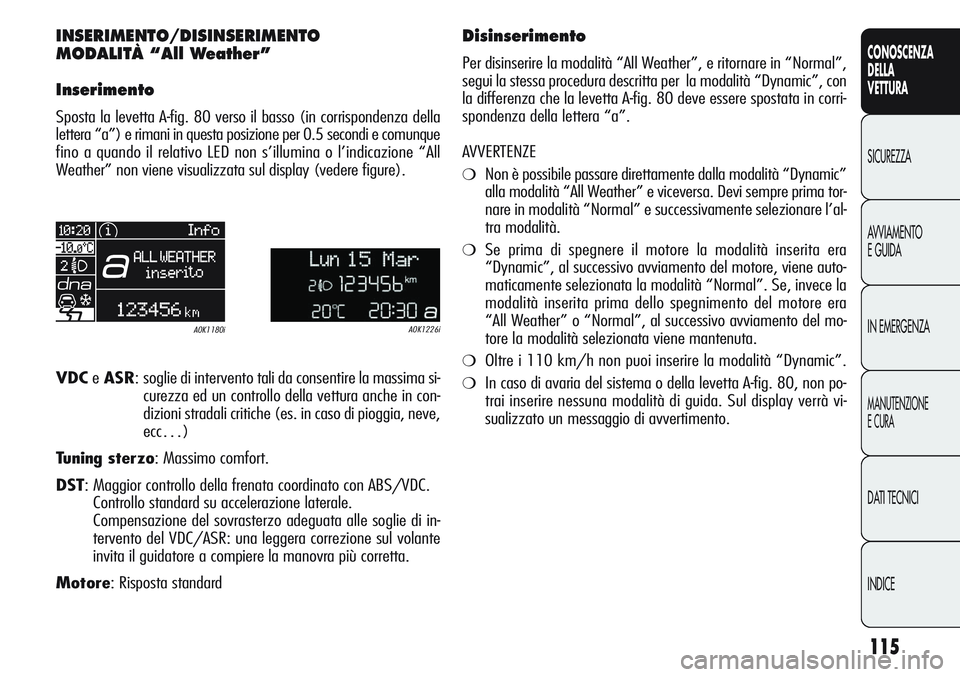 Alfa Romeo Giulietta 2011  Libretto Uso Manutenzione (in Italian) 115
CONOSCENZA
DELLA
VETTURA
SICUREZZA
AVVIAMENTO
E GUIDA
IN EMERGENZA
MANUTENZIONE
E CURA
DATI TECNICI
INDICE
INSERIMENTO/DISINSERIMENTO
MODALITÀ “All Weather”
Inserimento
Sposta la levetta A-fi