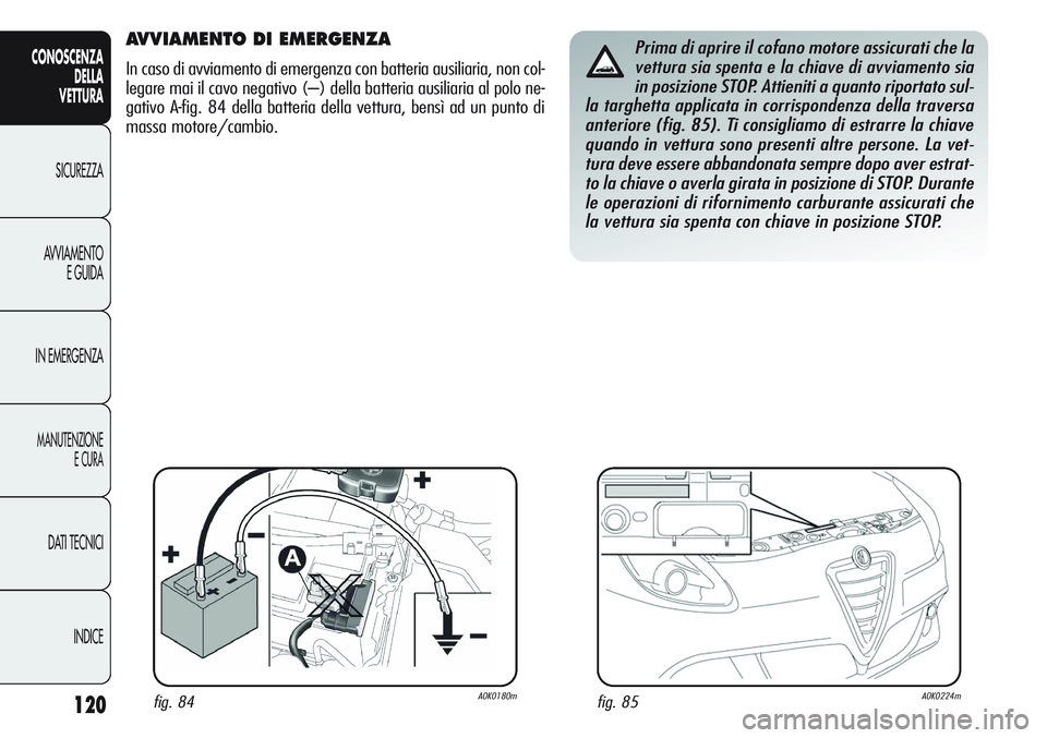 Alfa Romeo Giulietta 2011  Libretto Uso Manutenzione (in Italian) 120
CONOSCENZA
DELLA
VETTURA
SICUREZZA
AVVIAMENTO
E GUIDA
IN EMERGENZA
MANUTENZIONE
E CURA
DATI TECNICI
INDICE
AVVIAMENTO DI EMERGENZA 
In caso di avviamento di emergenza con batteria ausiliaria, non 