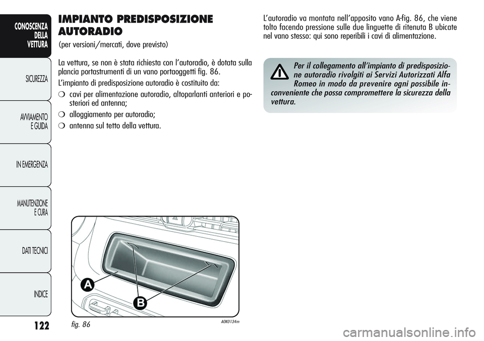 Alfa Romeo Giulietta 2011  Libretto Uso Manutenzione (in Italian) 122
CONOSCENZA
DELLA
VETTURA
SICUREZZA
AVVIAMENTO
E GUIDA
IN EMERGENZA
MANUTENZIONE
E CURA
DATI TECNICI
INDICE
IMPIANTO PREDISPOSIZIONE 
AUTORADIO
(per versioni/mercati, dove previsto)
La vettura, se 
