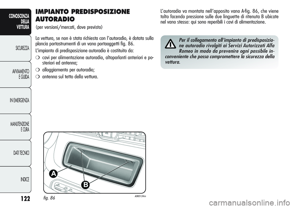 Alfa Romeo Giulietta 2011  Libretto Uso Manutenzione (in Italian) 122
CONOSCENZA
DELLA
VETTURA
SICUREZZA
AVVIAMENTO
E GUIDA
IN EMERGENZA
MANUTENZIONE
E CURA
DATI TECNICI
INDICE
IMPIANTO PREDISPOSIZIONE 
AUTORADIO
(per versioni/mercati, dove previsto)
La vettura, se 