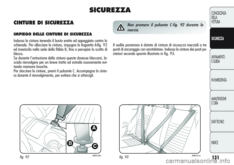 Alfa Romeo Giulietta 2011  Libretto Uso Manutenzione (in Italian) 131
CONOSCENZA
DELLA
VETTURA
SICUREZZA
AVVIAMENTO
E GUIDA
IN EMERGENZA
MANUTENZIONE
E CURA
DATI TECNICI
INDICE
fig. 93A0K0161mfig. 92A0K0160m
Non premere il pulsante C-fig. 92 durante la
marcia.
Il se