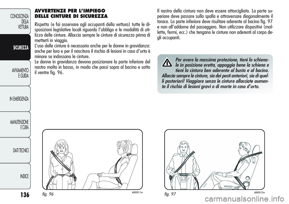Alfa Romeo Giulietta 2011  Libretto Uso Manutenzione (in Italian) 136
CONOSCENZA
DELLA
VETTURA
SICUREZZA
AVVIAMENTO
E GUIDA
IN EMERGENZA
MANUTENZIONE
E CURA
DATI TECNICI
INDICE
Il nastro della cintura non deve essere attorcigliato. La parte su-
periore deve passare 