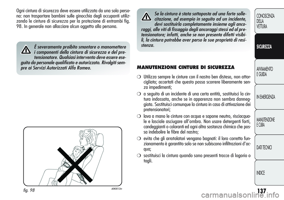 Alfa Romeo Giulietta 2011 Libretto Uso Manutenzione (in Italian) 137
CONOSCENZA
DELLA
VETTURA
SICUREZZA
AVVIAMENTO
E GUIDA
IN EMERGENZA
MANUTENZIONE
E CURA
DATI TECNICI
INDICE
Ogni cintura di sicurezza deve essere utilizzata da una sola perso-
na: non trasportare b Alfa Romeo Giulietta 2011 Libretto Uso Manutenzione (in Italian) 137
CONOSCENZA
DELLA
VETTURA
SICUREZZA
AVVIAMENTO
E GUIDA
IN EMERGENZA
MANUTENZIONE
E CURA
DATI TECNICI
INDICE
Ogni cintura di sicurezza deve essere utilizzata da una sola perso-
na: non trasportare b