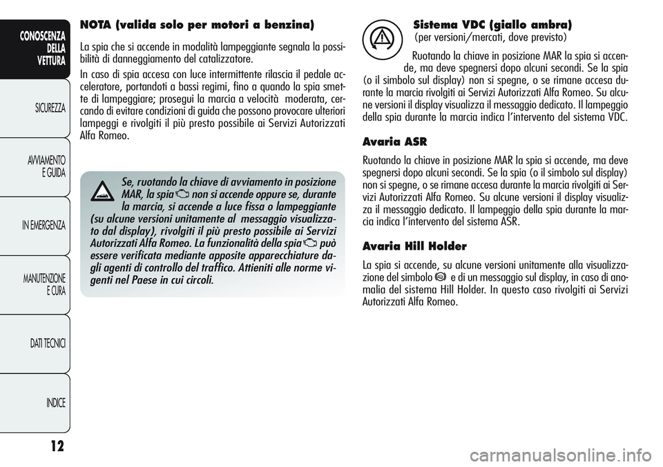 Alfa Romeo Giulietta 2011 Libretto Uso Manutenzione (in Italian) 12
CONOSCENZA
DELLA
VETTURA
SICUREZZA
AVVIAMENTO
E GUIDA
IN EMERGENZA
MANUTENZIONE
E CURA
DATI TECNICI
INDICE
Sistema VDC (giallo ambra)
(per versioni/mercati, dove previsto)
Ruotando la chiave in pos Alfa Romeo Giulietta 2011 Libretto Uso Manutenzione (in Italian) 12
CONOSCENZA
DELLA
VETTURA
SICUREZZA
AVVIAMENTO
E GUIDA
IN EMERGENZA
MANUTENZIONE
E CURA
DATI TECNICI
INDICE
Sistema VDC (giallo ambra)
(per versioni/mercati, dove previsto)
Ruotando la chiave in pos