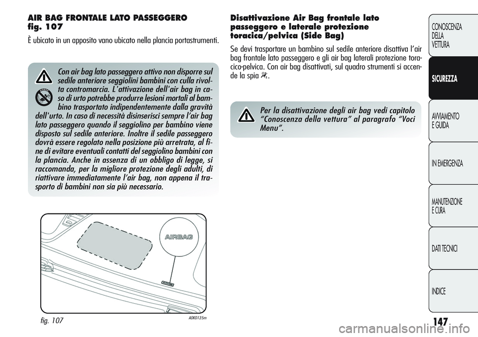 Alfa Romeo Giulietta 2011  Libretto Uso Manutenzione (in Italian) 147
CONOSCENZA
DELLA
VETTURA
SICUREZZA
AVVIAMENTO
E GUIDA
IN EMERGENZA
MANUTENZIONE
E CURA
DATI TECNICI
INDICE
AIR BAG FRONTALE LATO PASSEGGERO 
fig. 107
È ubicato in un apposito vano ubicato nella p
