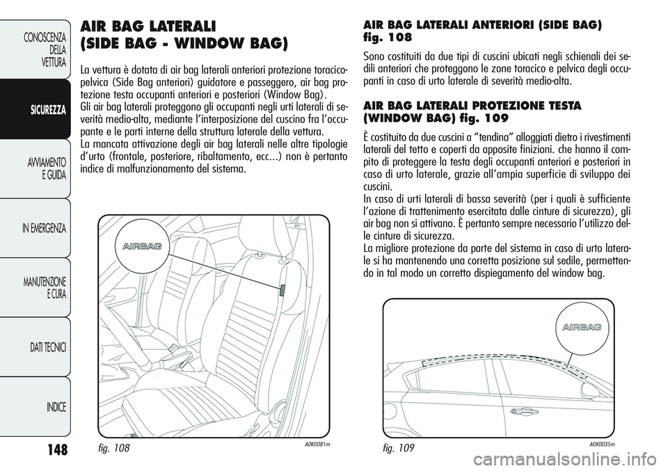Alfa Romeo Giulietta 2011  Libretto Uso Manutenzione (in Italian) 148
CONOSCENZA
DELLA
VETTURA
SICUREZZA
AVVIAMENTO
E GUIDA
IN EMERGENZA
MANUTENZIONE
E CURA
DATI TECNICI
INDICE
AIR BAG LATERALI 
(SIDE BAG - WINDOW BAG)
La vettura è dotata di air bag laterali anteri