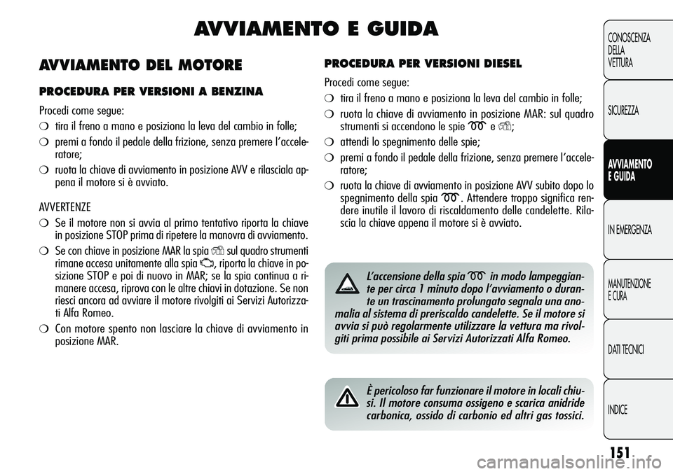 Alfa Romeo Giulietta 2011  Libretto Uso Manutenzione (in Italian) 151
CONOSCENZA
DELLA
VETTURA
SICUREZZA
AVVIAMENTO
E GUIDA
IN EMERGENZA
MANUTENZIONE
E CURA
DATI TECNICI
INDICE
AVVIAMENTO E GUIDA
PROCEDURA PER VERSIONI DIESEL
Procedi come segue:
❍tira il freno a m