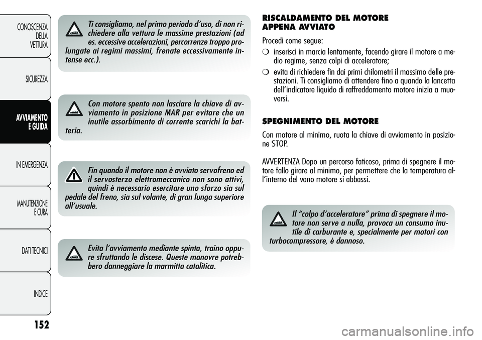 Alfa Romeo Giulietta 2011  Libretto Uso Manutenzione (in Italian) 152
CONOSCENZA
DELLA
VETTURA
SICUREZZA
AVVIAMENTO
E GUIDA
IN EMERGENZA
MANUTENZIONE
E CURA
DATI TECNICI
INDICE
Ti consigliamo, nel primo periodo d’uso, di non ri-
chiedere alla vettura le massime pr