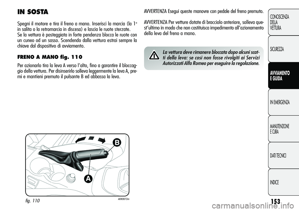 Alfa Romeo Giulietta 2011  Libretto Uso Manutenzione (in Italian) 153
CONOSCENZA
DELLA
VETTURA
SICUREZZA
AVVIAMENTO
E GUIDA
IN EMERGENZA
MANUTENZIONE
E CURA
DATI TECNICI
INDICE
AVVERTENZA Esegui queste manovre con pedale del freno premuto.
AVVERTENZA Per vetture dot