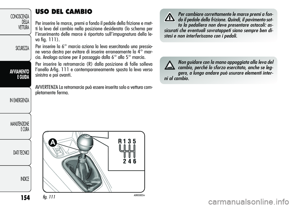 Alfa Romeo Giulietta 2011  Libretto Uso Manutenzione (in Italian) 154
CONOSCENZA
DELLA
VETTURA
SICUREZZA
AVVIAMENTO
E GUIDA
IN EMERGENZA
MANUTENZIONE
E CURA
DATI TECNICI
INDICE
USO DEL CAMBIO
Per inserire le marce, premi a fondo il pedale della frizione e met-
ti la