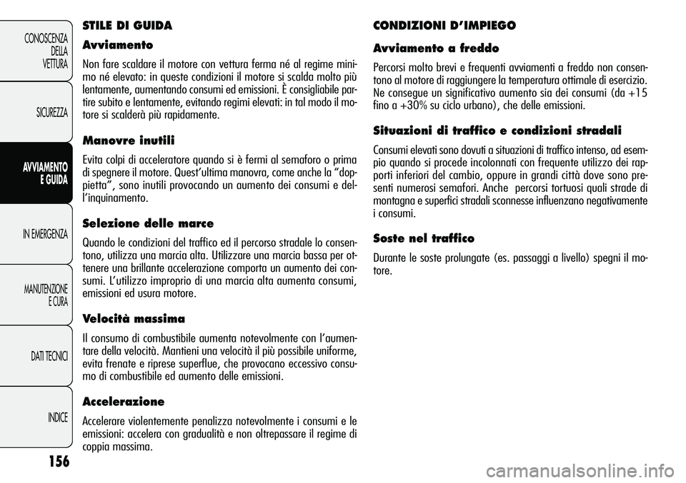 Alfa Romeo Giulietta 2011  Libretto Uso Manutenzione (in Italian) 156
CONOSCENZA
DELLA
VETTURA
SICUREZZA
AVVIAMENTO
E GUIDA
IN EMERGENZA
MANUTENZIONE
E CURA
DATI TECNICI
INDICE
STILE DI GUIDA
Avviamento
Non fare scaldare il motore con vettura ferma né al regime min