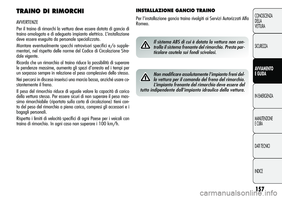 Alfa Romeo Giulietta 2011  Libretto Uso Manutenzione (in Italian) 157
CONOSCENZA
DELLA
VETTURA
SICUREZZA
AVVIAMENTO
E GUIDA
IN EMERGENZA
MANUTENZIONE
E CURA
DATI TECNICI
INDICE
TRAINO DI RIMORCHI
AVVERTENZE
Per il traino di rimorchi la vettura deve essere dotata di 