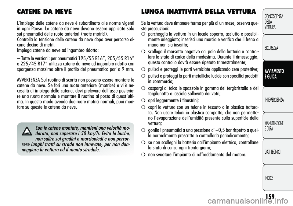 Alfa Romeo Giulietta 2011  Libretto Uso Manutenzione (in Italian) 159
CONOSCENZA
DELLA
VETTURA
SICUREZZA
AVVIAMENTO
E GUIDA
IN EMERGENZA
MANUTENZIONE
E CURA
DATI TECNICI
INDICE
Con le catene montate, mantieni una velocità mo-
derata; non superare i 50 km/h. Evita l